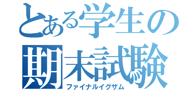 とある学生の期末試験（ファイナルイグザム）