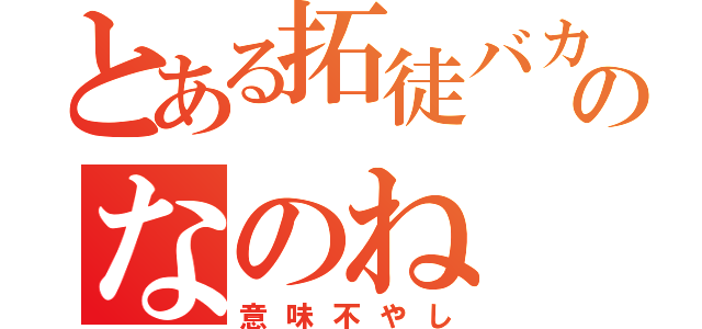 とある拓徒バカのなのね（意味不やし）