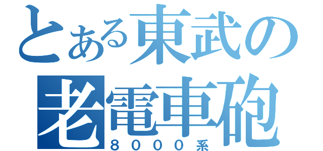 とある東武の老電車砲（８０００系）