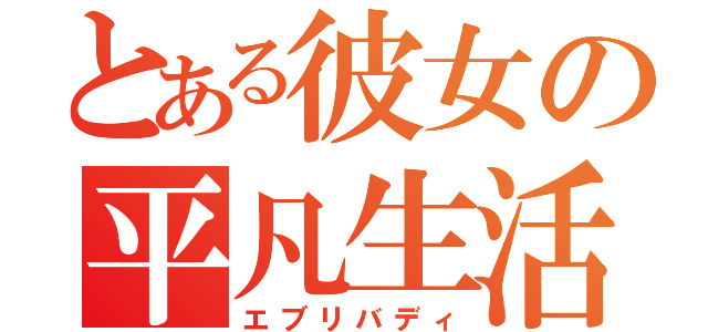 とある彼女の平凡生活（エブリバディ）