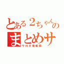 とある２ちゃんのまとめサイト（ワロタ情報局）