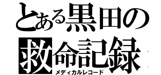 とある黒田の救命記録（メディカルレコード）