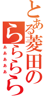 とある菱田のららららっらあ（あああああ）