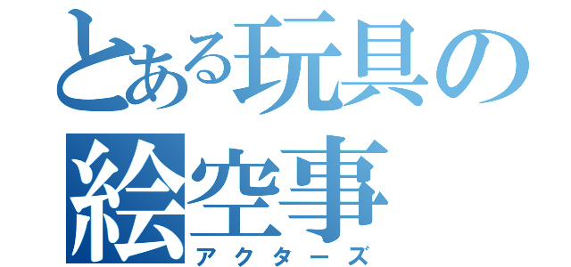 とある玩具の絵空事（アクターズ）