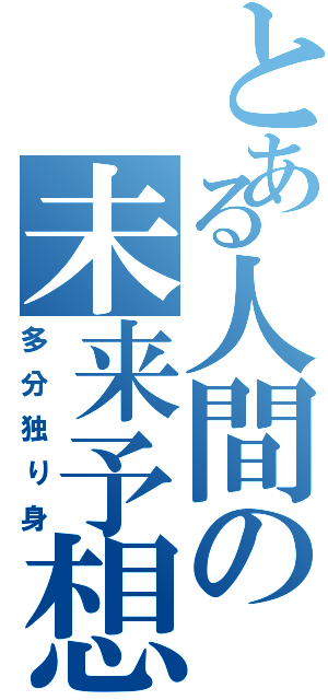 とある人間の未来予想（多分独り身）