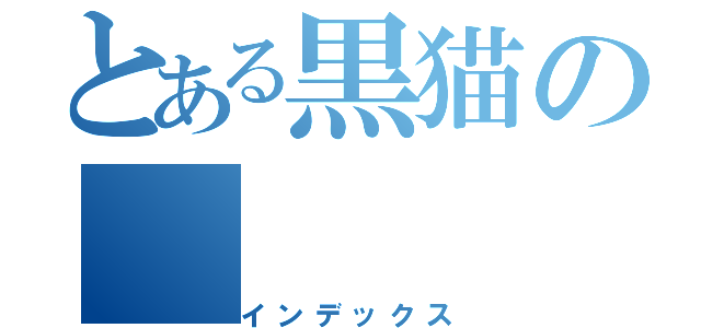 とある黒猫の（インデックス）