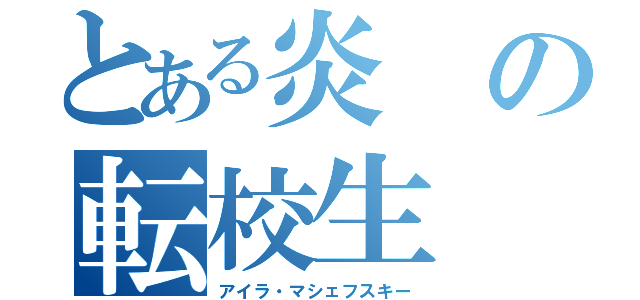 とある炎の転校生（アイラ・マシェフスキー）