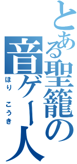 とある聖籠の音ゲー人（ほり こうき）