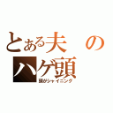 とある夫のハゲ頭（頭がシャイニング）