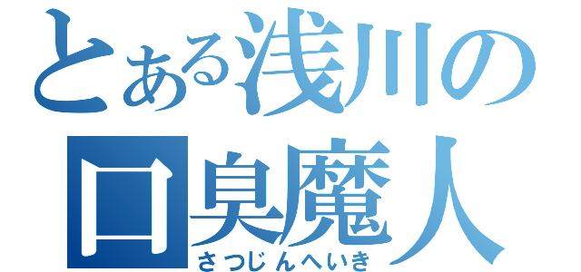 とある浅川の口臭魔人（さつじんへいき）