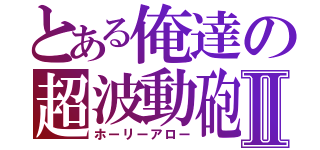 とある俺達の超波動砲Ⅱ（ホーリーアロー）