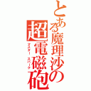 とある魔理沙の超電磁砲（マスター スパーク）