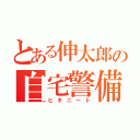 とある伸太郎の自宅警備（ヒキニート）