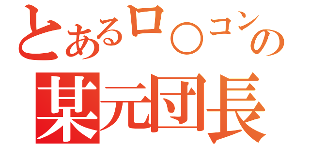 とあるロ○コンの某元団長（）