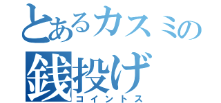 とあるカスミの銭投げ（コイントス）