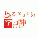 とあるｚａｋｃｔのアゴ神（セクシータイガー）