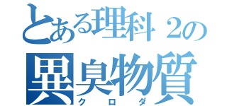 とある理科２の異臭物質（クロダ）