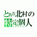 とある北村の特定個人（アカウント）