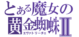 とある魔女の黄金蜘蛛Ⅱ（エヴァトリーチェ）