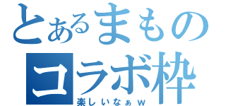 とあるまものコラボ枠（楽しいなぁｗ）