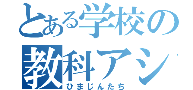 とある学校の教科アシスタント（ひまじんたち）