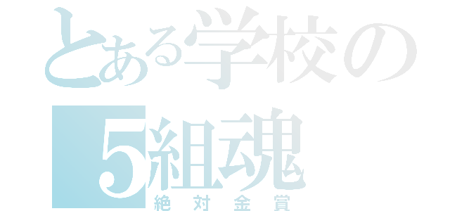 とある学校の５組魂（絶対金賞）