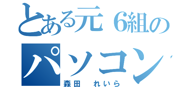 とある元６組のパソコン（森田 れいら）