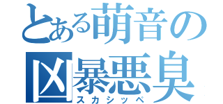 とある萌音の凶暴悪臭（スカシッペ）