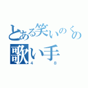 とある笑いのくせが強いの歌い手（４８）