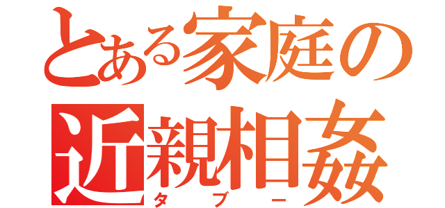 とある家庭の近親相姦（タブー）