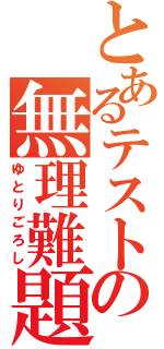 とあるテストの無理難題（ゆとりごろし）