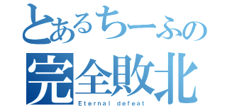 とあるちーふの完全敗北（Ｅｔｅｒｎａｌ ｄｅｆｅａｔ）