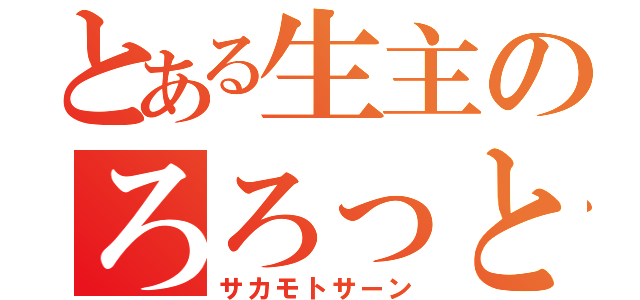 とある生主のろろっと（サカモトサーン）