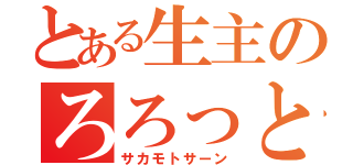 とある生主のろろっと（サカモトサーン）