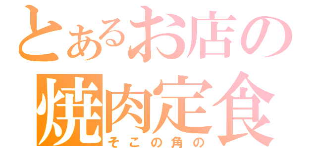 とあるお店の焼肉定食（そこの角の）