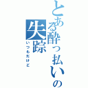 とある酔っ払いの失踪（いつもだけど）