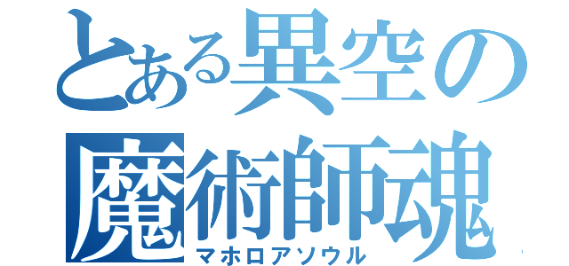 とある異空の魔術師魂（マホロアソウル）