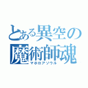 とある異空の魔術師魂（マホロアソウル）