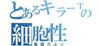 とあるキラーＴの細胞性（免疫だよ☆）