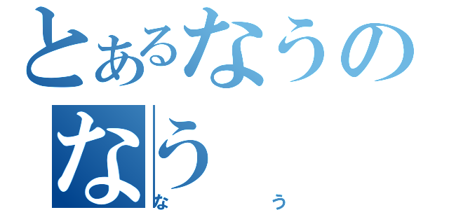 とあるなうのなう（なう）