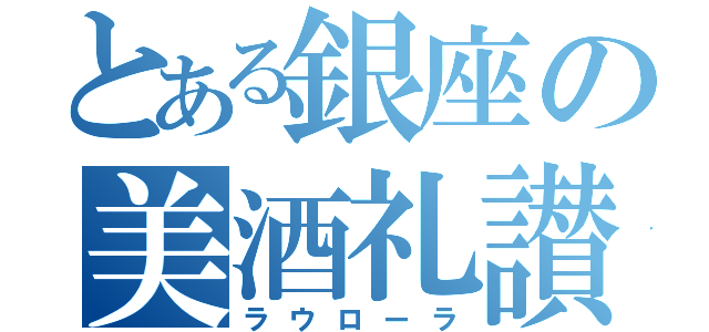 とある銀座の美酒礼讃（ラウローラ）