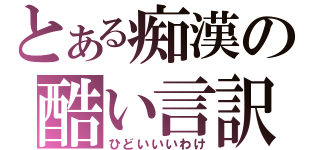 とある痴漢の酷い言訳（ひどいいいわけ）