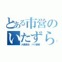 とある市営のいたずら職員（大真面目　バリ固堅）