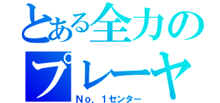 とある全力のプレーヤー（Ｎｏ．１センター）