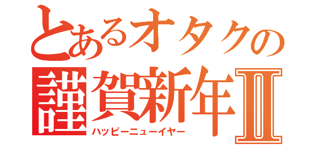 とあるオタクの謹賀新年Ⅱ（ハッピーニューイヤー）