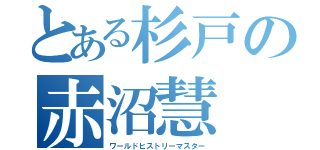 とある杉戸の赤沼慧（ワールドヒストリーマスター）