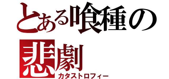 とある喰種の悲劇（カタストロフィー）