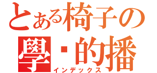 とある椅子の學姊的播霸（インデックス）