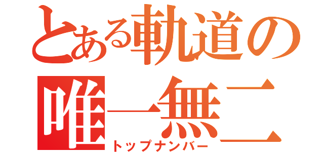 とある軌道の唯一無二（トップナンバー）