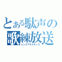 とある駄声の歌練放送（シングプラクティス）